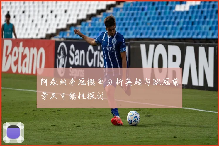 阿森纳夺冠概率分析英超与欧冠前景及可能性探讨