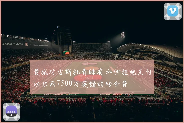 曼城对古斯托青睐有加但拒绝支付切尔西7500万英镑的转会费