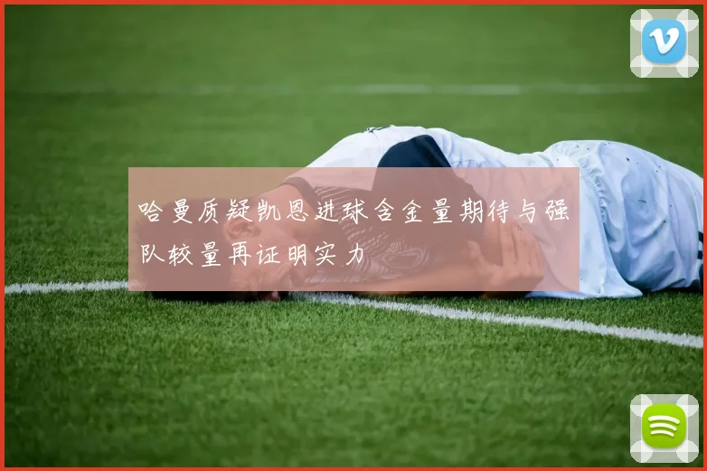 哈曼质疑凯恩进球含金量期待与强队较量再证明实力