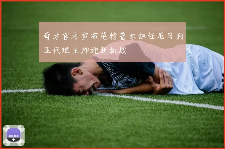 奇才官方宣布范特普尔担任尼日利亚代理主帅迎新挑战