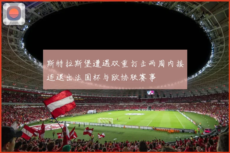 斯特拉斯堡遭遇双重打击两周内接连退出法国杯与欧协联赛事