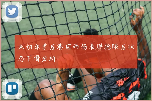 米切尔季后赛前两场表现抢眼后状态下滑分析