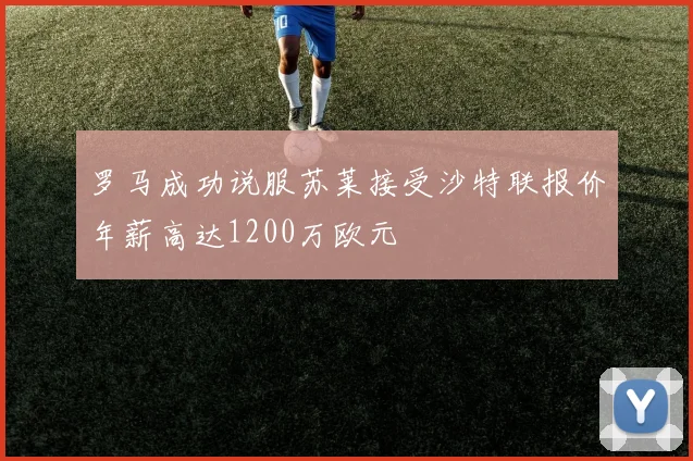 罗马成功说服苏莱接受沙特联报价年薪高达1200万欧元