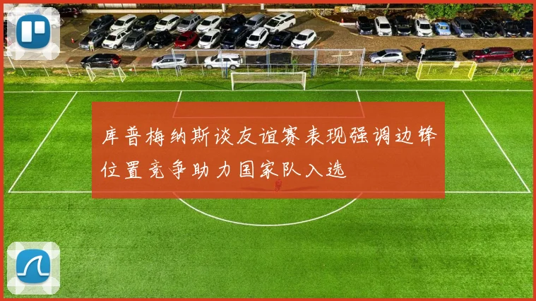 库普梅纳斯谈友谊赛表现强调边锋位置竞争助力国家队入选