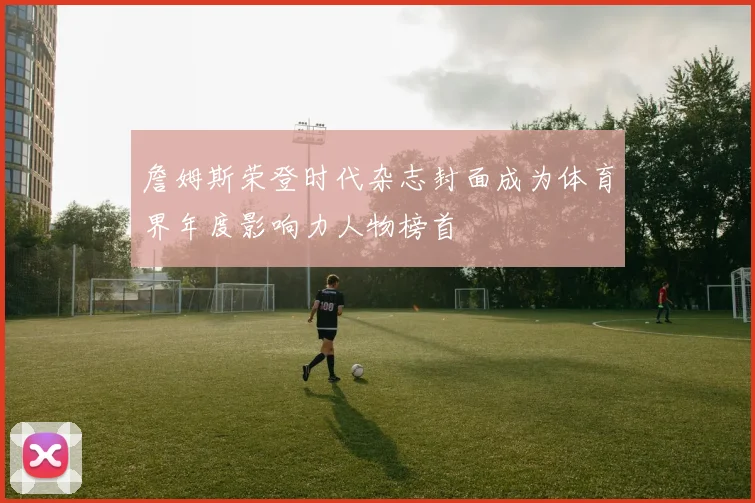 詹姆斯荣登时代杂志封面成为体育界年度影响力人物榜首