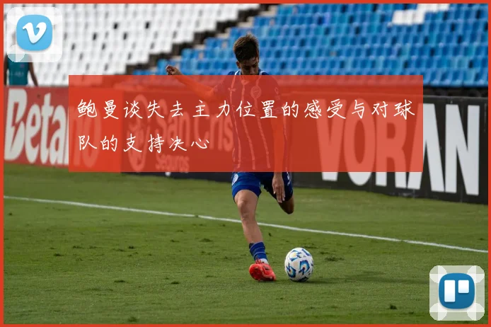 鲍曼谈失去主力位置的感受与对球队的支持决心