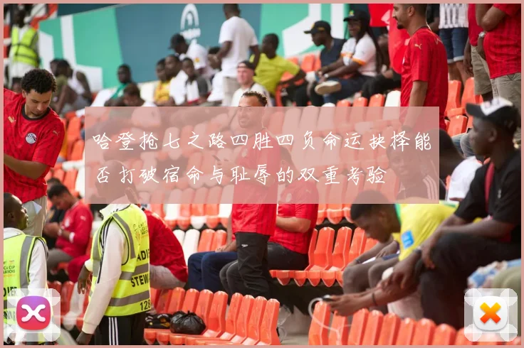 哈登抢七之路四胜四负命运抉择能否打破宿命与耻辱的双重考验