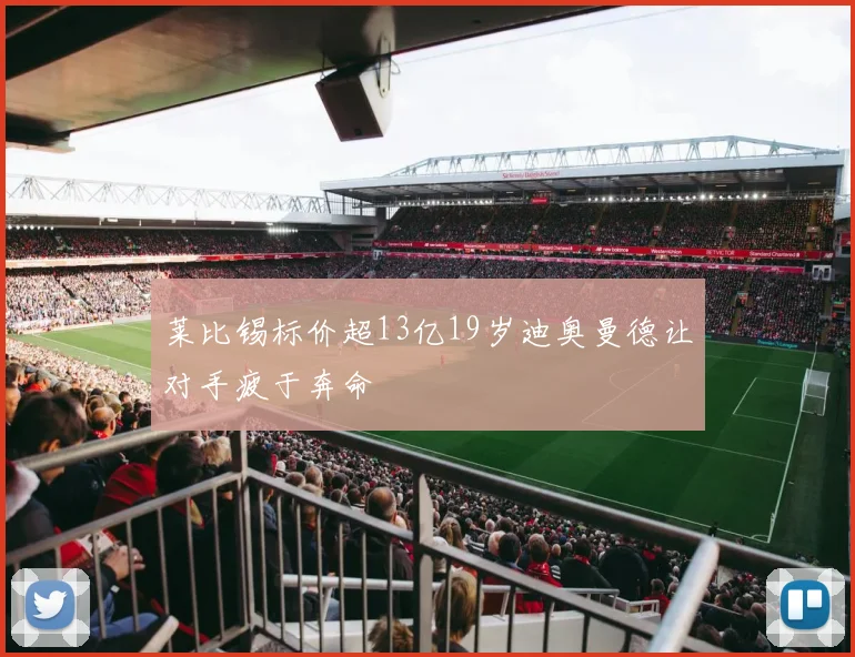 莱比锡标价超13亿19岁迪奥曼德让对手疲于奔命