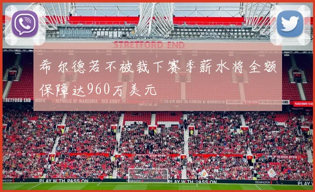 希尔德若不被裁下赛季薪水将全额保障达960万美元