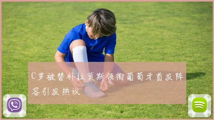 C罗被替补拉莫斯领衔葡萄牙首发阵容引发热议